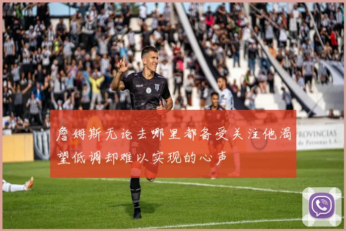 詹姆斯无论去哪里都备受关注他渴望低调却难以实现的心声