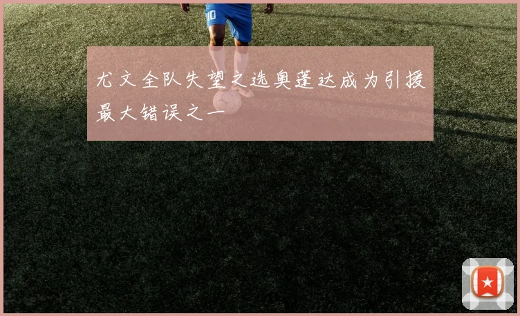 尤文全队失望之选奥蓬达成为引援最大错误之一