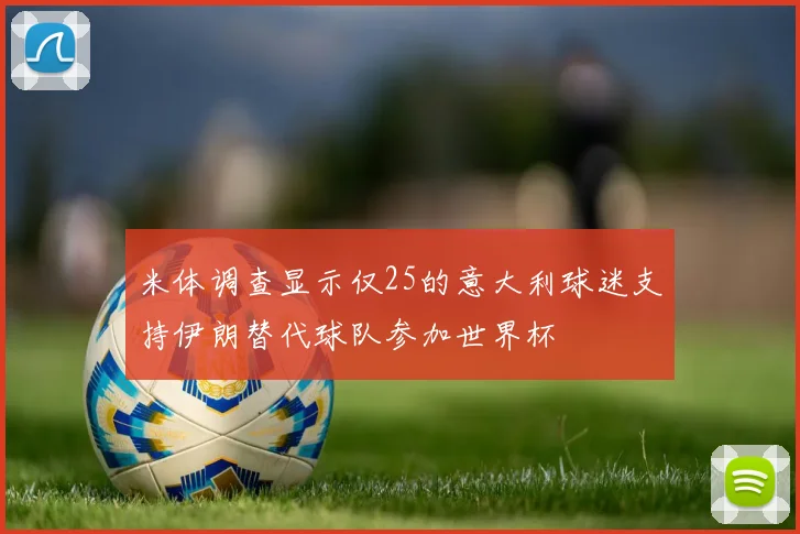 米体调查显示仅25的意大利球迷支持伊朗替代球队参加世界杯