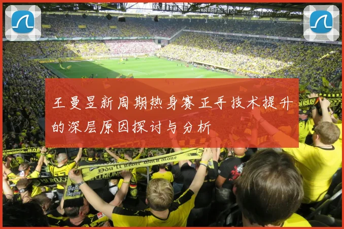 王曼昱新周期热身赛正手技术提升的深层原因探讨与分析